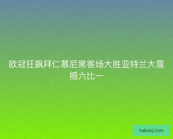 欧冠狂飙拜仁慕尼黑客场大胜亚特兰大震撼六比一