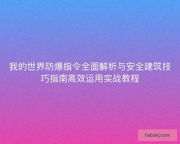 我的世界防爆指令全面解析与安全建筑技巧指南高效运用实战教程