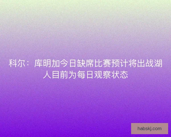 科尔：库明加今日缺席比赛预计将出战湖人目前为每日观察状态